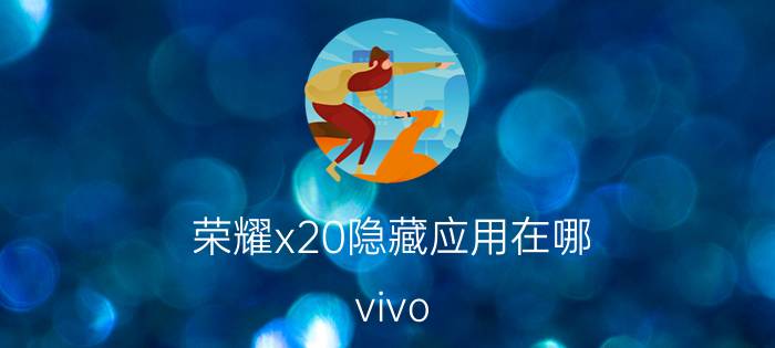 荣耀x20隐藏应用在哪 vivo X20A怎么快速调出隐藏应用？